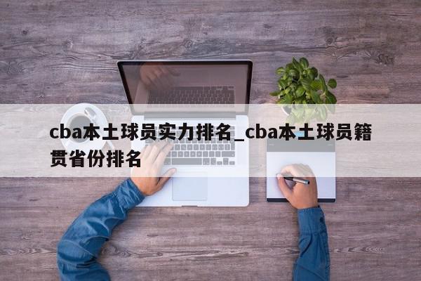 cba本土球员实力排名_cba本土球员籍贯省份排名