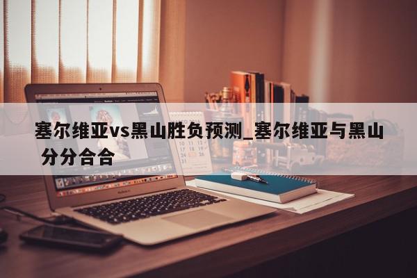 塞尔维亚vs黑山胜负预测_塞尔维亚与黑山 分分合合