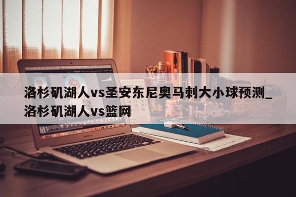 洛杉矶湖人vs圣安东尼奥马刺大小球预测_洛杉矶湖人vs篮网