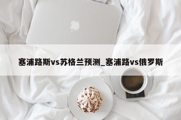 塞浦路斯vs苏格兰预测_塞浦路vs俄罗斯