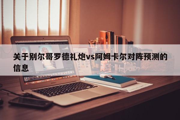 关于别尔哥罗德礼炮vs阿姆卡尔对阵预测的信息