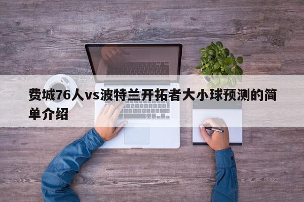 费城76人vs波特兰开拓者大小球预测的简单介绍