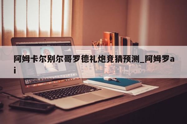 阿姆卡尔别尔哥罗德礼炮竞猜预测_阿姆罗ai