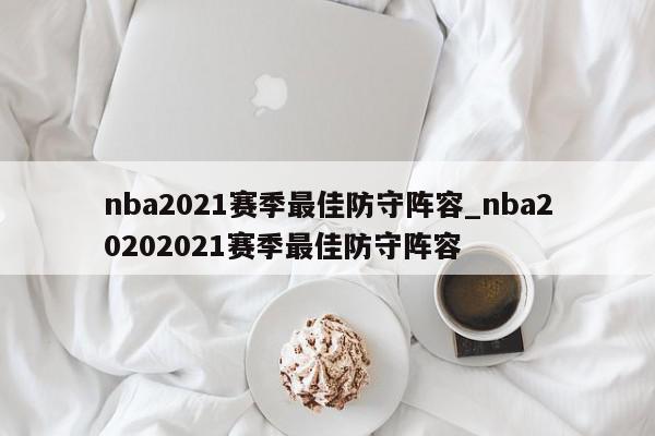 nba2021赛季最佳防守阵容_nba20202021赛季最佳防守阵容