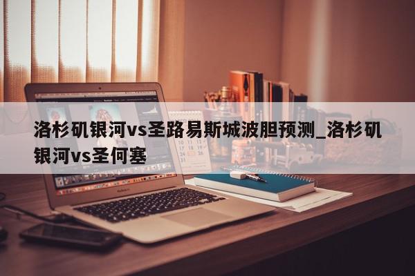 洛杉矶银河vs圣路易斯城波胆预测_洛杉矶银河vs圣何塞