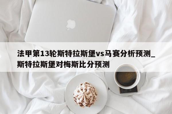 法甲第13轮斯特拉斯堡vs马赛分析预测_斯特拉斯堡对梅斯比分预测