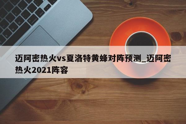 迈阿密热火vs夏洛特黄蜂对阵预测_迈阿密热火2021阵容