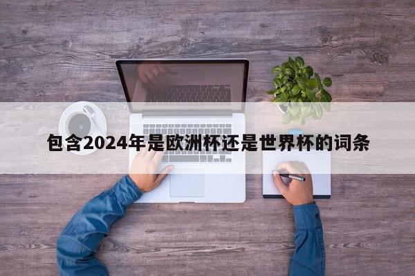 包含2024年是欧洲杯还是世界杯的词条