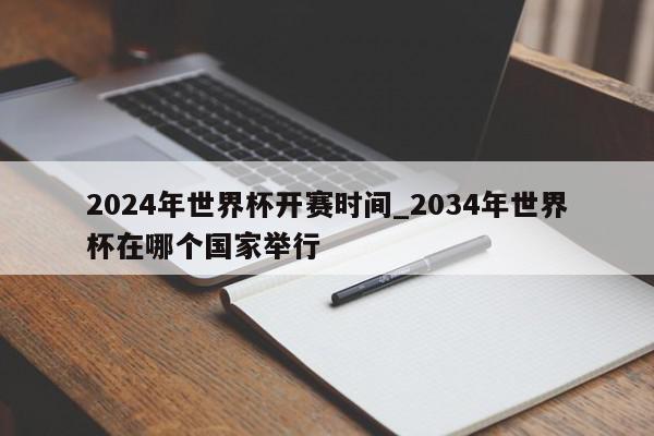 2024年世界杯开赛时间_2034年世界杯在哪个国家举行