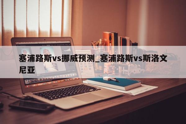 塞浦路斯vs挪威预测_塞浦路斯vs斯洛文尼亚