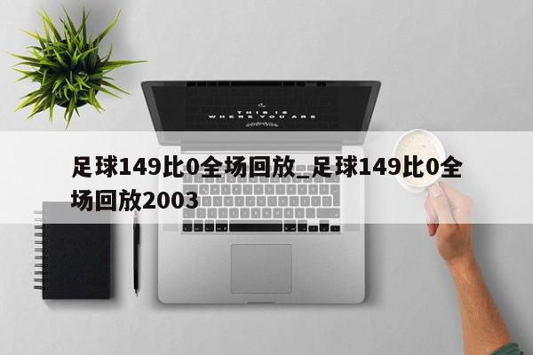 足球149比0全场回放_足球149比0全场回放2003