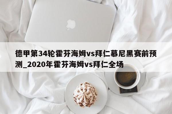 德甲第34轮霍芬海姆vs拜仁慕尼黑赛前预测_2020年霍芬海姆vs拜仁全场