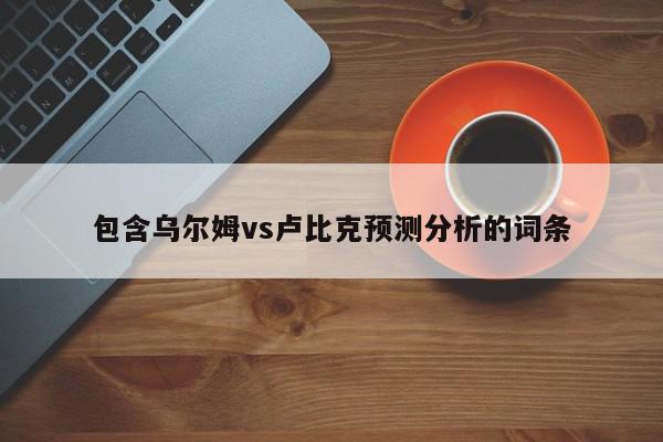 包含乌尔姆vs卢比克预测分析的词条