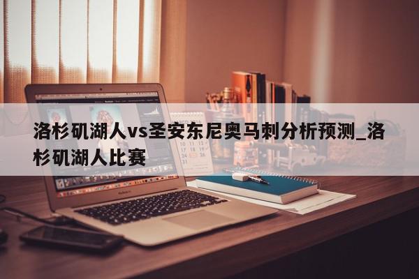 洛杉矶湖人vs圣安东尼奥马刺分析预测_洛杉矶湖人比赛