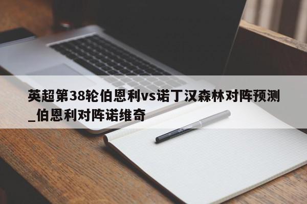 英超第38轮伯恩利vs诺丁汉森林对阵预测_伯恩利对阵诺维奇