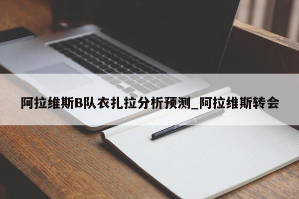 阿拉维斯B队衣扎拉分析预测_阿拉维斯转会