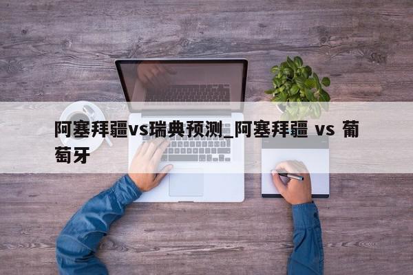 阿塞拜疆vs瑞典预测_阿塞拜疆 vs 葡萄牙