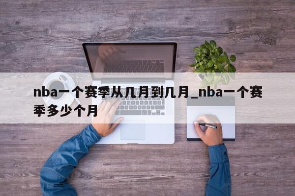 nba一个赛季从几月到几月_nba一个赛季多少个月