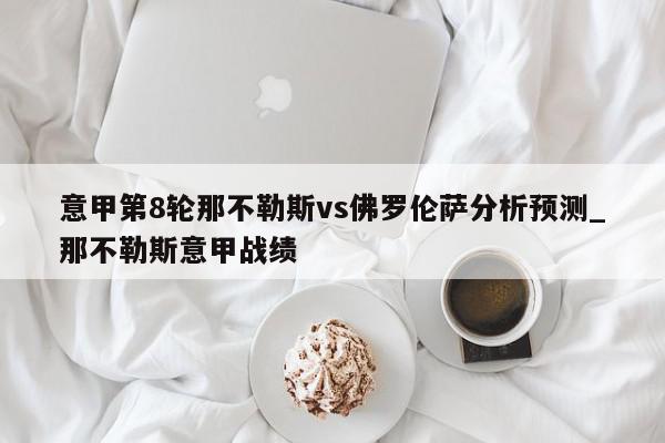 意甲第8轮那不勒斯vs佛罗伦萨分析预测_那不勒斯意甲战绩