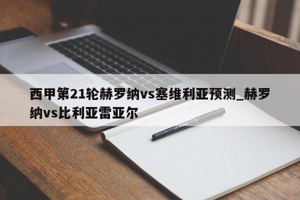 西甲第21轮赫罗纳vs塞维利亚预测_赫罗纳vs比利亚雷亚尔