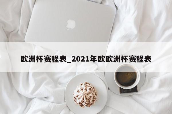 欧洲杯赛程表_2021年欧欧洲杯赛程表