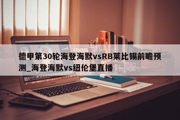 德甲第30轮海登海默vsRB莱比锡前瞻预测_海登海默vs纽伦堡直播