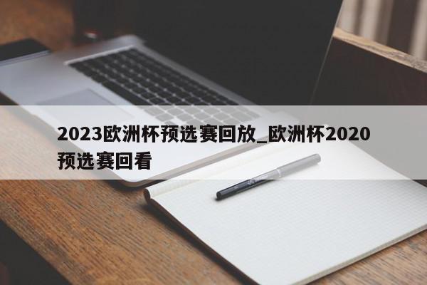 2023欧洲杯预选赛回放_欧洲杯2020预选赛回看