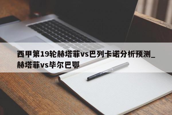 西甲第19轮赫塔菲vs巴列卡诺分析预测_赫塔菲vs毕尔巴鄂