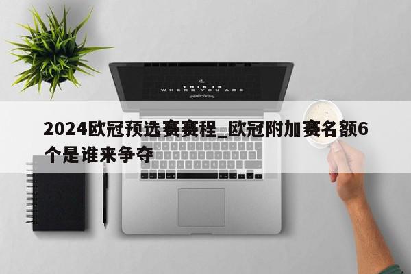 2024欧冠预选赛赛程_欧冠附加赛名额6个是谁来争夺