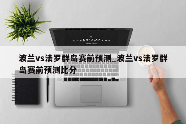 波兰vs法罗群岛赛前预测_波兰vs法罗群岛赛前预测比分