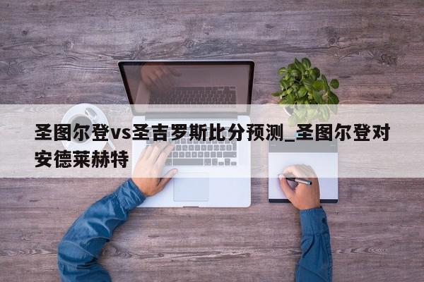 圣图尔登vs圣吉罗斯比分预测_圣图尔登对安德莱赫特