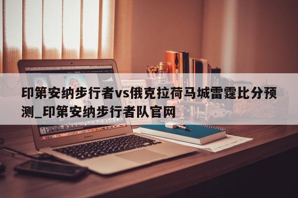 印第安纳步行者vs俄克拉荷马城雷霆比分预测_印第安纳步行者队官网