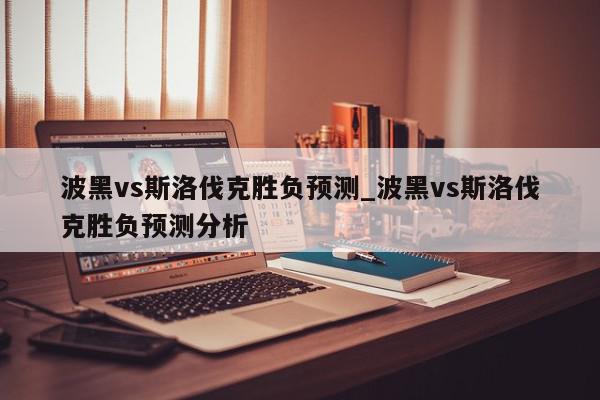 波黑vs斯洛伐克胜负预测_波黑vs斯洛伐克胜负预测分析