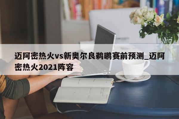 迈阿密热火vs新奥尔良鹈鹕赛前预测_迈阿密热火2021阵容