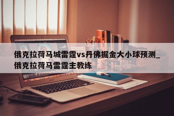 俄克拉荷马城雷霆vs丹佛掘金大小球预测_俄克拉荷马雷霆主教练