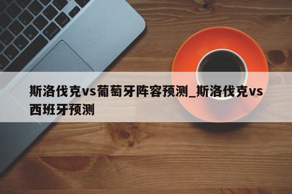 斯洛伐克vs葡萄牙阵容预测_斯洛伐克vs西班牙预测