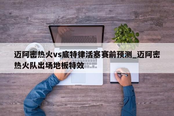 迈阿密热火vs底特律活塞赛前预测_迈阿密热火队出场地板特效