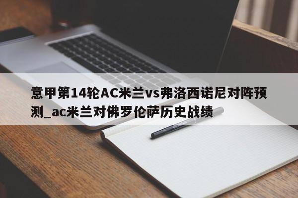 意甲第14轮AC米兰vs弗洛西诺尼对阵预测_ac米兰对佛罗伦萨历史战绩