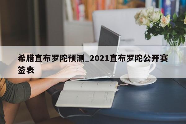 希腊直布罗陀预测_2021直布罗陀公开赛签表