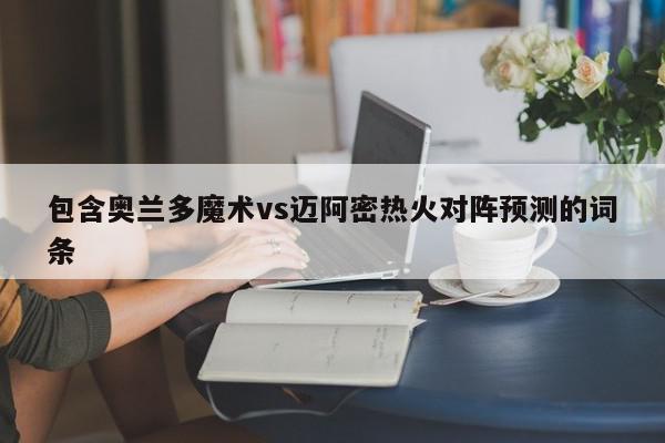 包含奥兰多魔术vs迈阿密热火对阵预测的词条