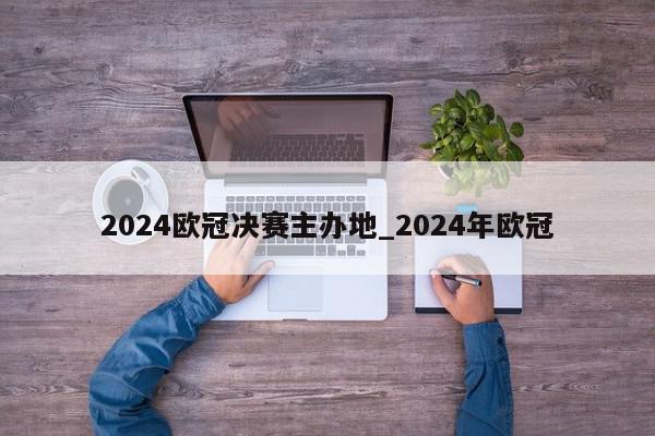 2024欧冠决赛主办地_2024年欧冠