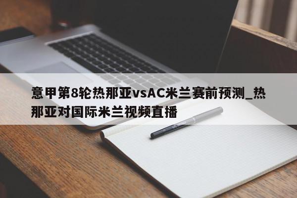 意甲第8轮热那亚vsAC米兰赛前预测_热那亚对国际米兰视频直播