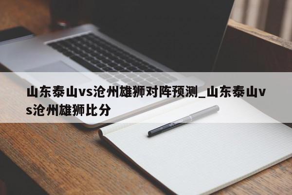 山东泰山vs沧州雄狮对阵预测_山东泰山vs沧州雄狮比分