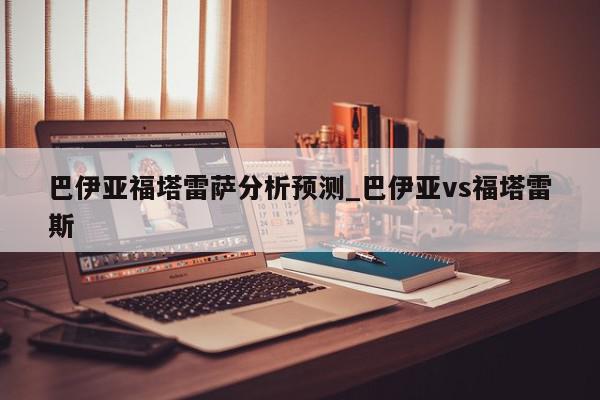 巴伊亚福塔雷萨分析预测_巴伊亚vs福塔雷斯