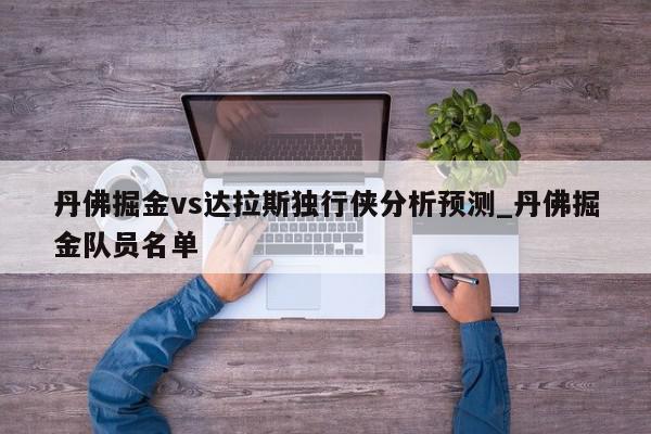 丹佛掘金vs达拉斯独行侠分析预测_丹佛掘金队员名单