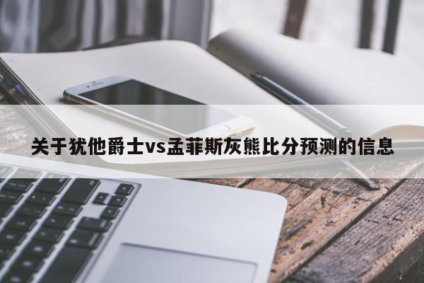 关于犹他爵士vs孟菲斯灰熊比分预测的信息