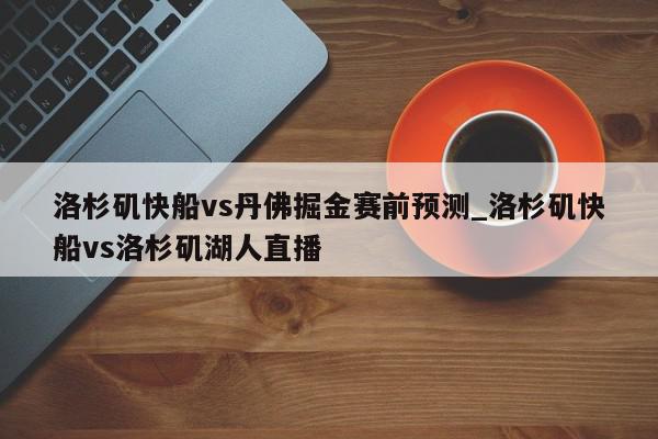 洛杉矶快船vs丹佛掘金赛前预测_洛杉矶快船vs洛杉矶湖人直播