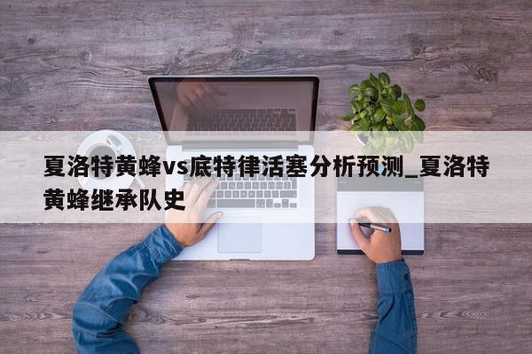 夏洛特黄蜂vs底特律活塞分析预测_夏洛特黄蜂继承队史