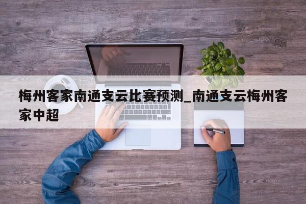 梅州客家南通支云比赛预测_南通支云梅州客家中超