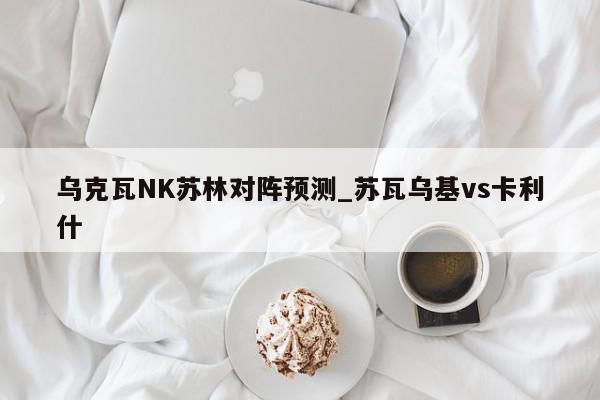 乌克瓦NK苏林对阵预测_苏瓦乌基vs卡利什